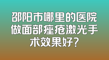 邵阳市哪里的医院做面部痤疮激光手术效果好？