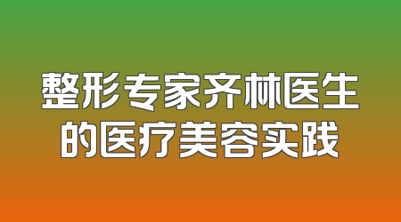 整形专家齐林医生的医疗美容实践