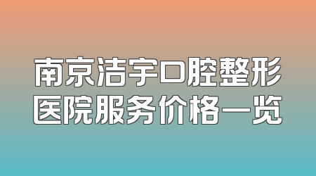 南京洁宇口腔整形医院服务价格一览