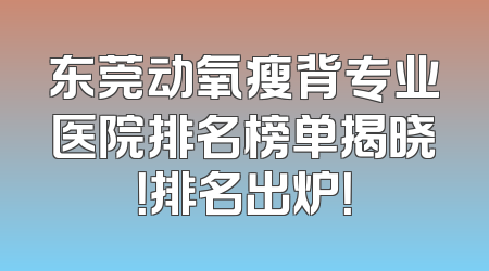 东莞动氧瘦背专业医院排名榜单揭晓！排名出炉！