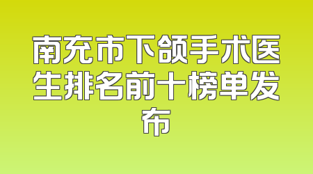 南充市下颌手术医生排名前十榜单发布