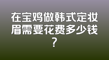在宝鸡做韩式定妆眉需要花费多少钱？