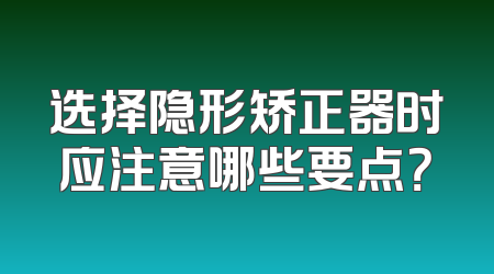 选择隐形矫正器时应注意哪些要点？