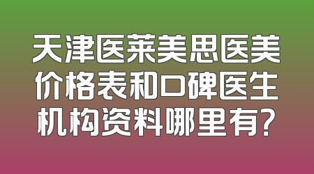 天津医莱美思医美价格表和口碑医生机构资料哪里有？