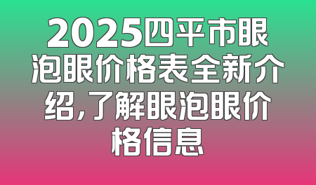 2025四平市眼泡眼价格表全新介绍，了解眼泡眼价格信息