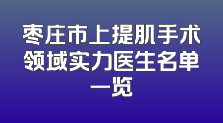 枣庄市上提肌手术领域实力医生名单一览