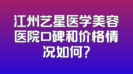 江州艺星医学美容医院口碑和价格情况如何？