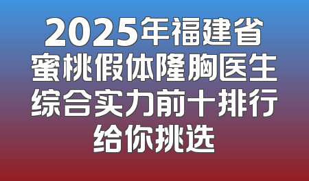 2025年福建省蜜桃假体隆胸医生综合实力前十排行给你挑选