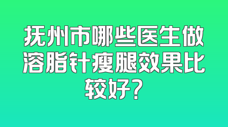 抚州市哪些医生做溶脂针瘦腿效果比较好？