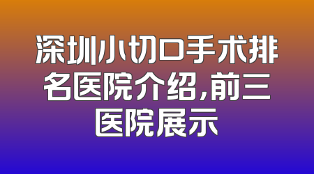 深圳小切口手术排名医院介绍，前三医院展示