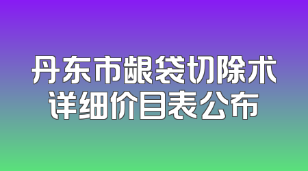 丹东市龈袋切除术详细价目表公布