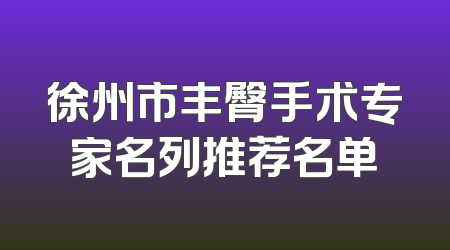 徐州市丰臀手术专家名列推荐名单