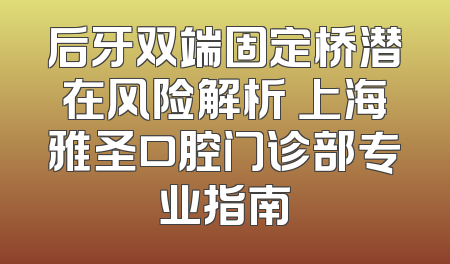 后牙双端固定桥潜在风险解析 上海雅圣口腔门诊部专业指南