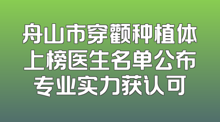 舟山市穿颧种植体上榜医生名单公布专业实力获认可