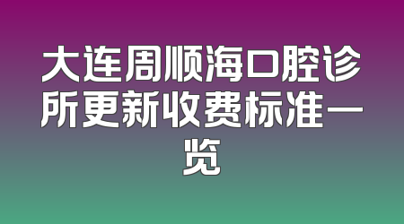 大连周顺海口腔诊所更新收费标准一览