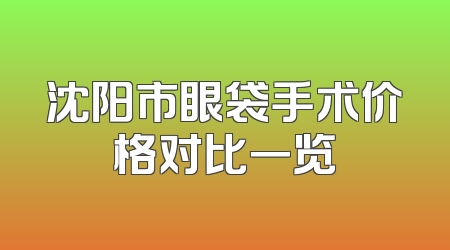 沈阳市眼袋手术价格对比一览