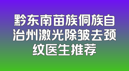 黔东南苗族侗族自治州激光除皱去颈纹医生推荐