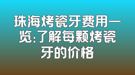 珠海烤瓷牙费用一览：了解每颗烤瓷牙的价格