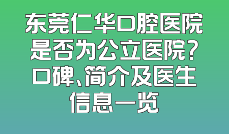 东莞仁华口腔医院是否为公立医院？口碑、简介及医生信息一览