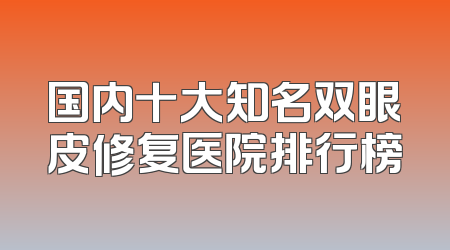国内十大知名双眼皮修复医院排行榜