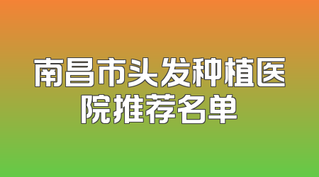 南昌市头发种植医院推荐名单