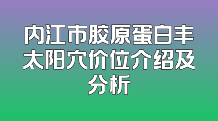 内江市胶原蛋白丰太阳穴价位介绍及分析