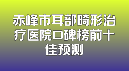 赤峰市耳部畸形治疗医院口碑榜前十佳预测