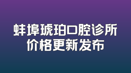 蚌埠琥珀口腔诊所价格更新发布