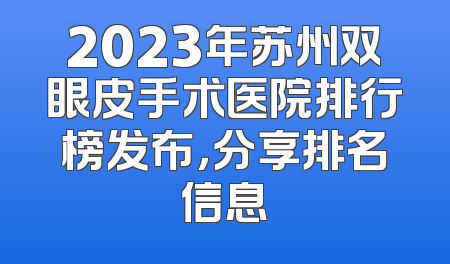 2023年苏州双眼皮手术医院排行榜发布，分享排名信息
