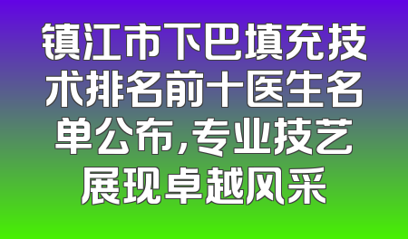 镇江市下巴填充技术排名前十医生名单公布，专业技艺展现卓越风采
