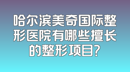 哈尔滨美奇国际整形医院有哪些擅长的整形项目？