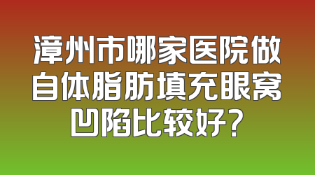 漳州市哪家医院做自体脂肪填充眼窝凹陷比较好？