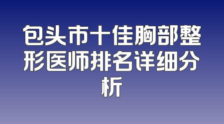 包头市十佳胸部整形医师排名详细分析