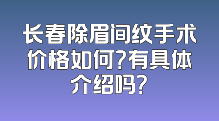 长春除眉间纹手术价格如何？有具体介绍吗？
