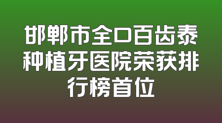 邯郸市全口百齿泰种植牙医院荣获排行榜首位