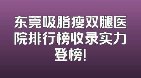 东莞吸脂瘦双腿医院排行榜收录实力登榜!