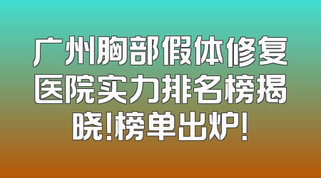 广州胸部假体修复医院实力排名榜揭晓！榜单出炉！