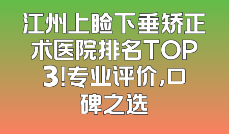 江州上睑下垂矫正术医院排名TOP3！专业评价，口碑之选