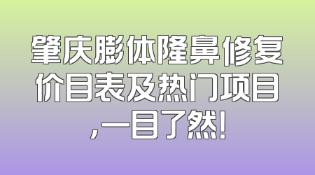 肇庆膨体隆鼻修复价目表及热门项目，一目了然！