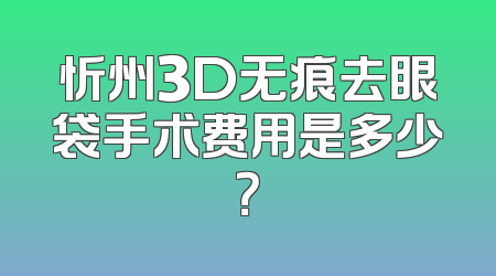 忻州3D无痕去眼袋手术费用是多少？