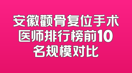 安徽颧骨复位手术医师排行榜前10名规模对比