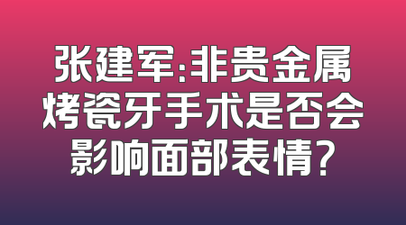 张建军：非贵金属烤瓷牙手术是否会影响面部表情？