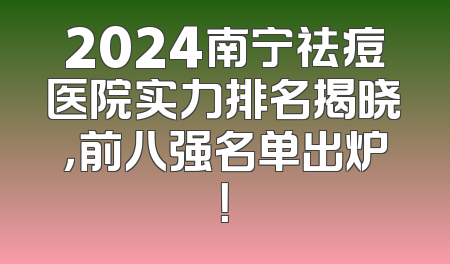 2024南宁祛痘医院实力排名揭晓，前八强名单出炉！