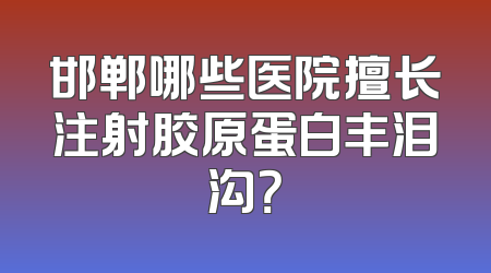 邯郸哪些医院擅长注射胶原蛋白丰泪沟？