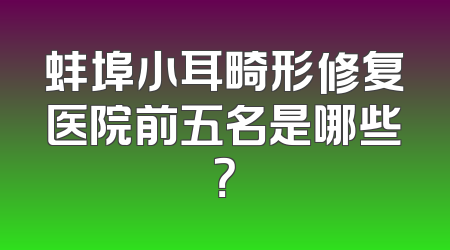蚌埠小耳畸形修复医院前五名是哪些？
