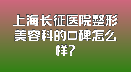 上海长征医院整形美容科的口碑怎么样？