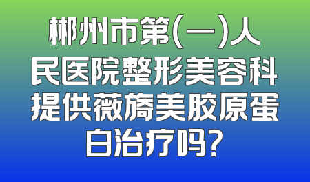 郴州市第（一）人民医院整形美容科提供薇旖美胶原蛋白治疗吗？