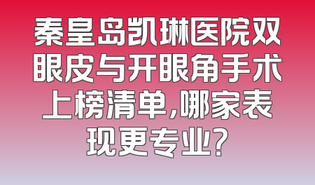 秦皇岛凯琳医院双眼皮与开眼角手术上榜清单，哪家表现更专业？