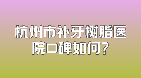 杭州市补牙树脂医院口碑如何？