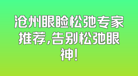 沧州眼睑松弛专家推荐，告别松弛眼神！